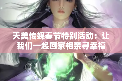 天美传媒春节特别活动：让我们一起回家相亲寻幸福