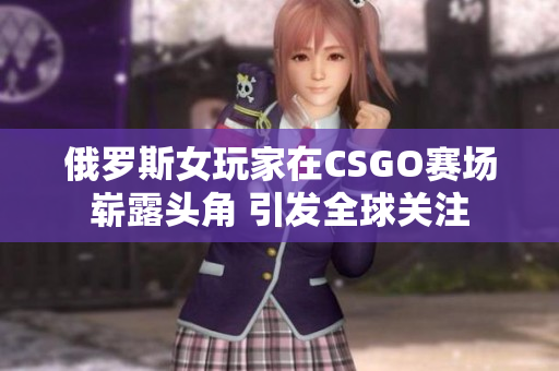 俄罗斯女玩家在CSGO赛场崭露头角 引发全球关注