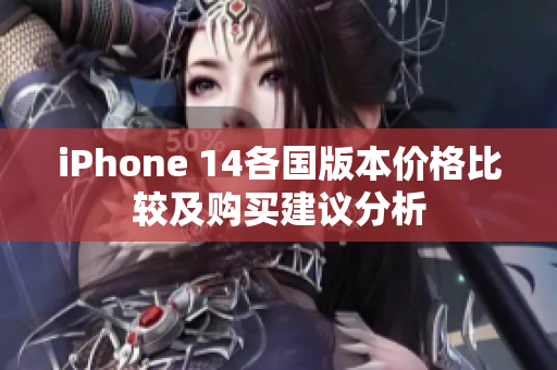 iPhone 14各国版本价格比较及购买建议分析