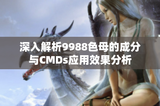 深入解析9988色母的成分与CMDs应用效果分析