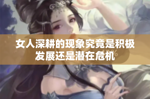 女人深耕的现象究竟是积极发展还是潜在危机