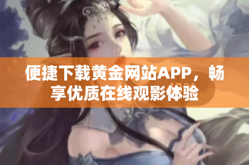 便捷下载黄金网站APP，畅享优质在线观影体验