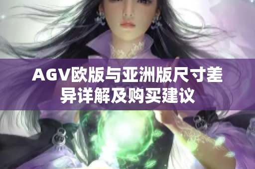 AGV欧版与亚洲版尺寸差异详解及购买建议