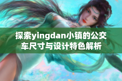 探索yingdan小镇的公交车尺寸与设计特色解析