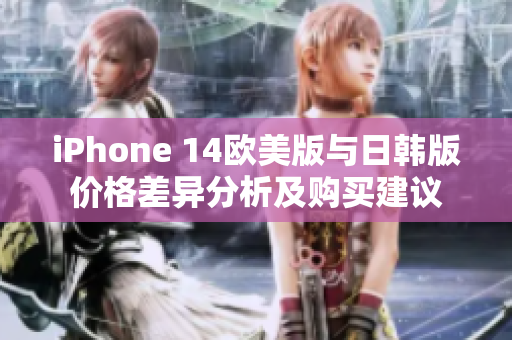 iPhone 14欧美版与日韩版价格差异分析及购买建议