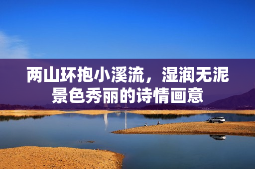 两山环抱小溪流，湿润无泥景色秀丽的诗情画意