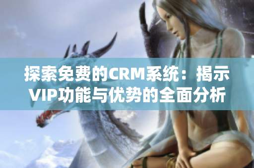 探索免费的CRM系统：揭示VIP功能与优势的全面分析