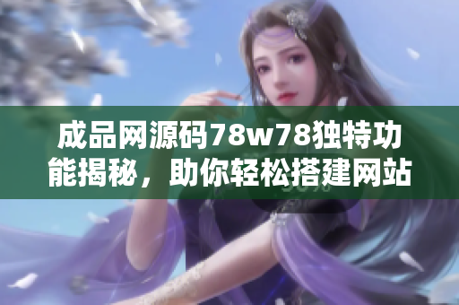 成品网源码78w78独特功能揭秘，助你轻松搭建网站