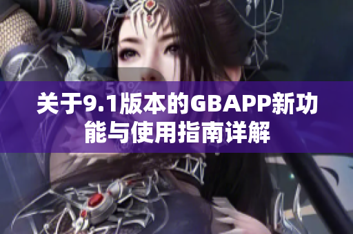 关于9.1版本的GBAPP新功能与使用指南详解