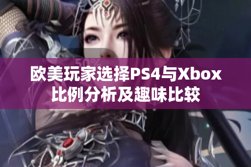 欧美玩家选择PS4与Xbox比例分析及趣味比较