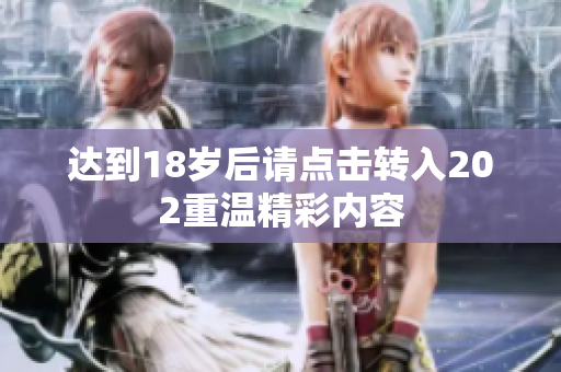 达到18岁后请点击转入202重温精彩内容