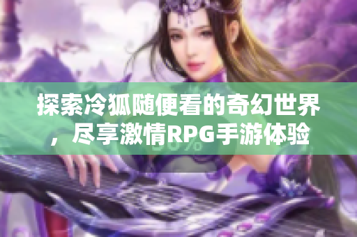 探索冷狐随便看的奇幻世界，尽享激情RPG手游体验