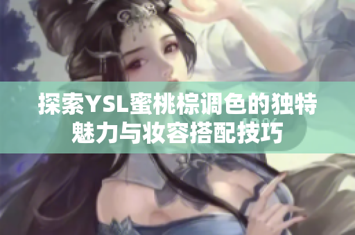 探索YSL蜜桃棕调色的独特魅力与妆容搭配技巧