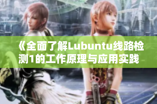 《全面了解Lubuntu线路检测1的工作原理与应用实践》