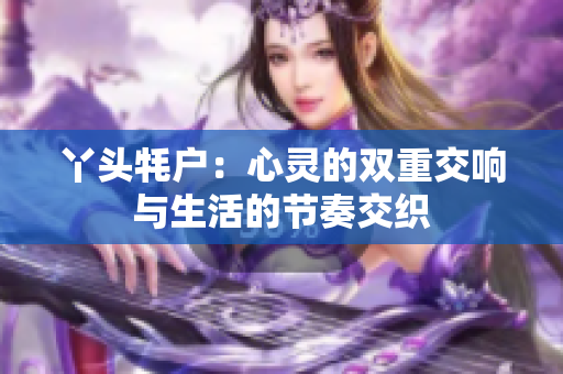 丫头牦户：心灵的双重交响与生活的节奏交织