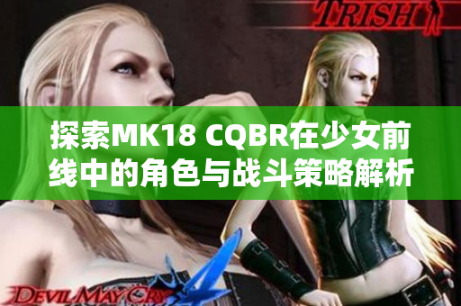 探索MK18 CQBR在少女前线中的角色与战斗策略解析