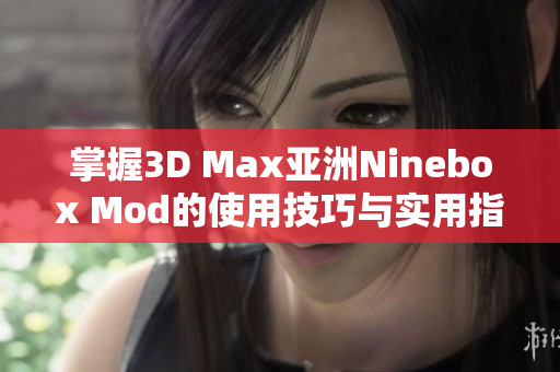 掌握3D Max亚洲Ninebox Mod的使用技巧与实用指南