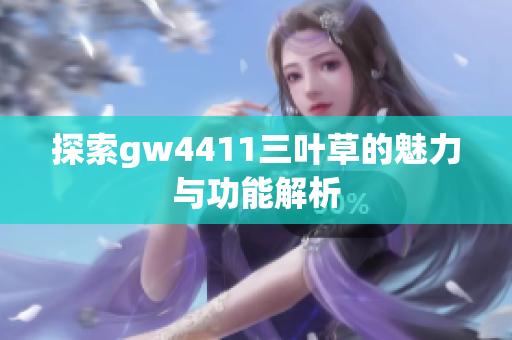 探索gw4411三叶草的魅力与功能解析