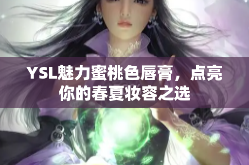 YSL魅力蜜桃色唇膏，点亮你的春夏妆容之选