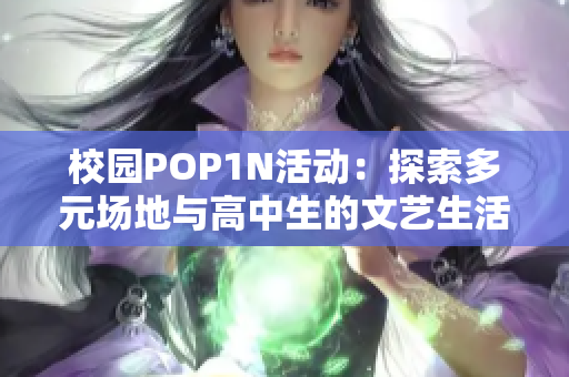 校园POP1N活动：探索多元场地与高中生的文艺生活