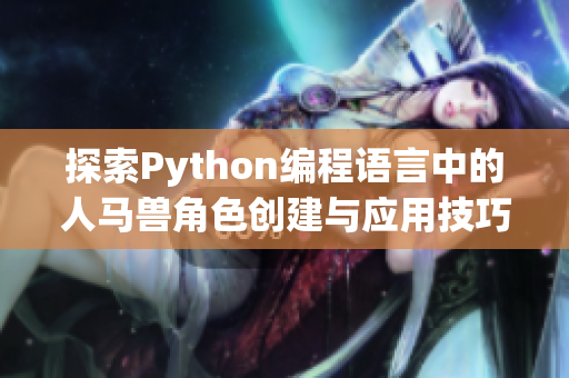 探索Python编程语言中的人马兽角色创建与应用技巧