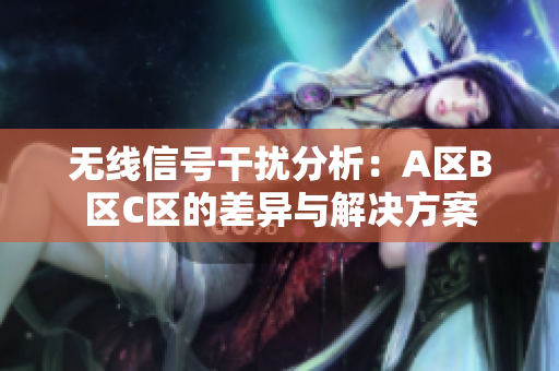 无线信号干扰分析：A区B区C区的差异与解决方案