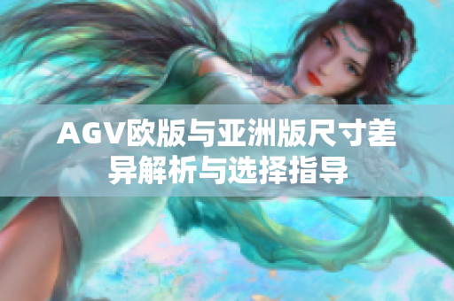 AGV欧版与亚洲版尺寸差异解析与选择指导