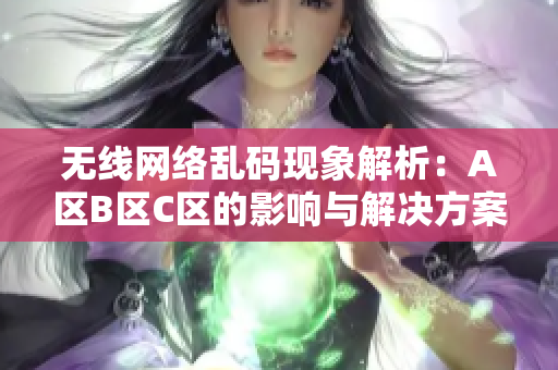 无线网络乱码现象解析：A区B区C区的影响与解决方案