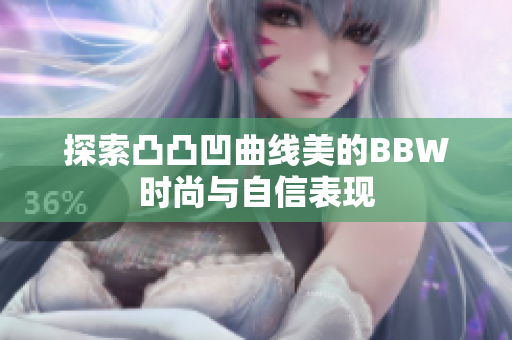 探索凸凸凹曲线美的BBW时尚与自信表现