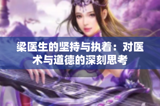 梁医生的坚持与执着：对医术与道德的深刻思考