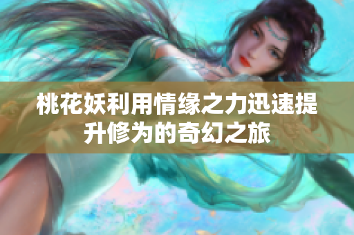 桃花妖利用情缘之力迅速提升修为的奇幻之旅