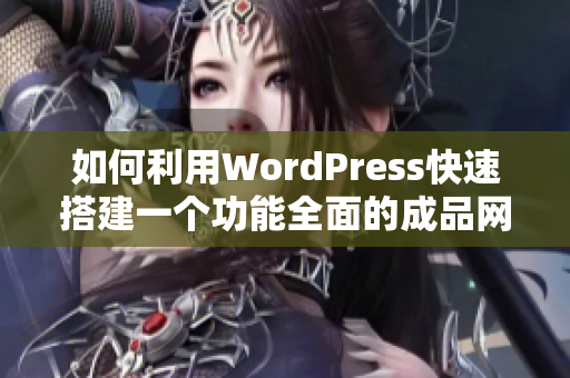 如何利用WordPress快速搭建一个功能全面的成品网站