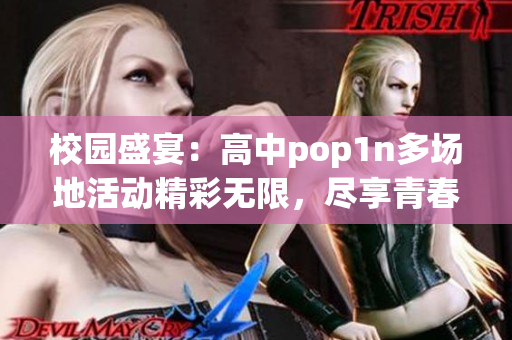 校园盛宴：高中pop1n多场地活动精彩无限，尽享青春时光