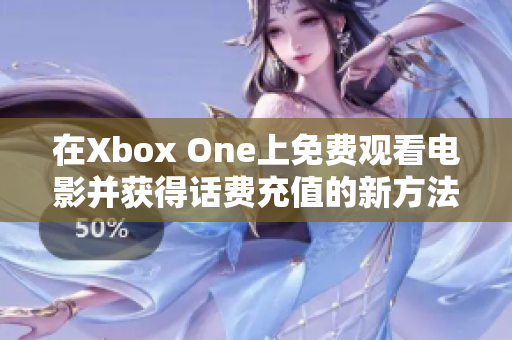 在Xbox One上免费观看电影并获得话费充值的新方法揭秘