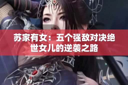 苏家有女：五个强敌对决绝世女儿的逆袭之路