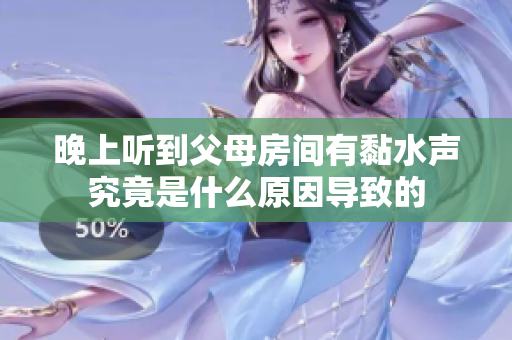 晚上听到父母房间有黏水声究竟是什么原因导致的