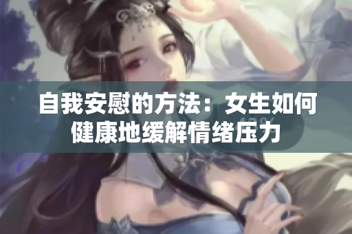 自我安慰的方法：女生如何健康地缓解情绪压力