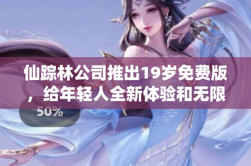 仙踪林公司推出19岁免费版，给年轻人全新体验和无限乐趣