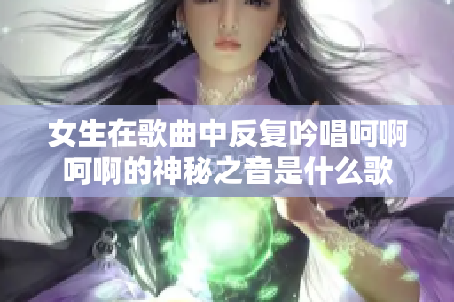 女生在歌曲中反复吟唱呵啊呵啊的神秘之音是什么歌