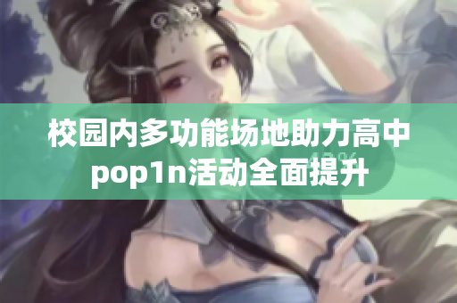 校园内多功能场地助力高中pop1n活动全面提升