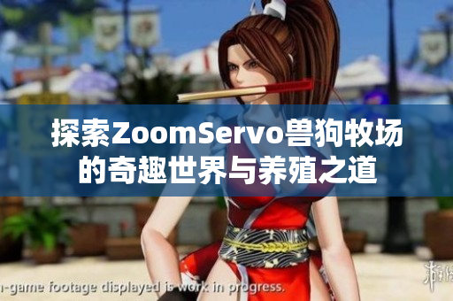 探索ZoomServo兽狗牧场的奇趣世界与养殖之道