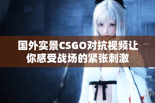 国外实景CSGO对抗视频让你感受战场的紧张刺激