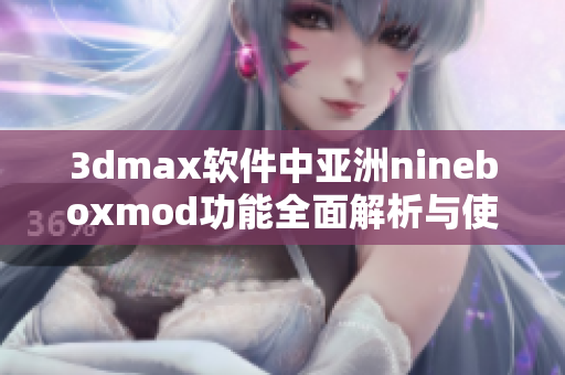 3dmax软件中亚洲nineboxmod功能全面解析与使用指南