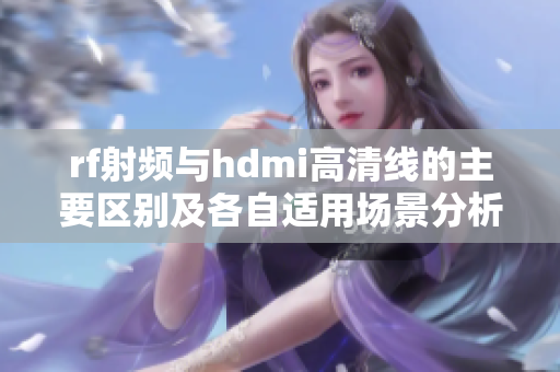 rf射频与hdmi高清线的主要区别及各自适用场景分析