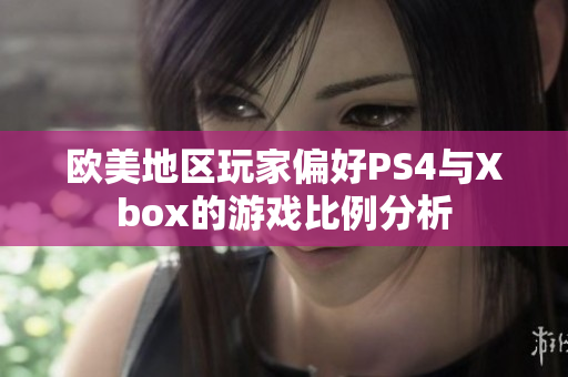 欧美地区玩家偏好PS4与Xbox的游戏比例分析