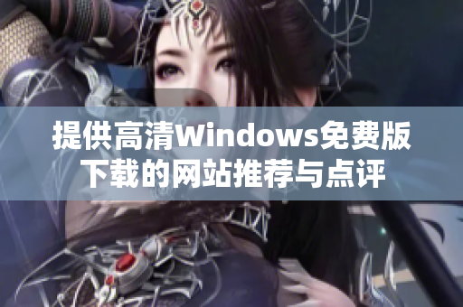 提供高清Windows免费版下载的网站推荐与点评