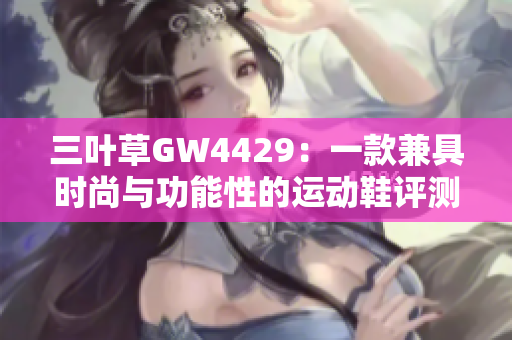 三叶草GW4429：一款兼具时尚与功能性的运动鞋评测