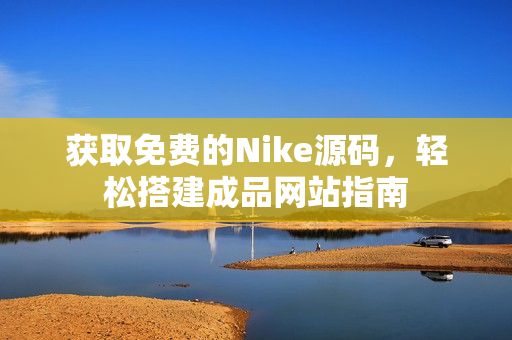 获取免费的Nike源码，轻松搭建成品网站指南