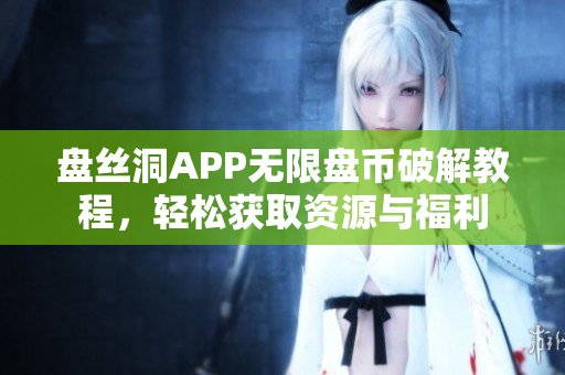 盘丝洞APP无限盘币破解教程，轻松获取资源与福利