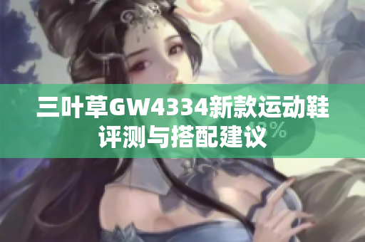 三叶草GW4334新款运动鞋评测与搭配建议